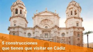 5 construcciones que tienes que visitar en Cádiz